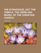 The Synagogue, Not the Temple, the Germ and Model of the Christian Church