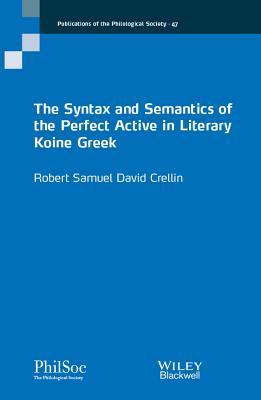 The Syntax and Semantics of the Perfect Active in Literary Koine Greek - Crellin, Robert