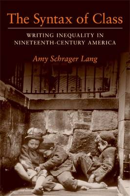 The Syntax of Class: Writing Inequality in Nineteenth-Century America - Lang, Amy Schrager