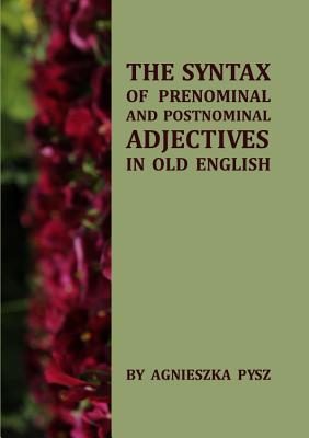The Syntax of Prenominal and Postnominal Adjectives in Old English - Pysz, Agnieszka