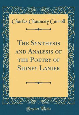 The Synthesis and Analysis of the Poetry of Sidney Lanier (Classic Reprint) - Carroll, Charles Chauncey