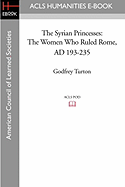 The Syrian Princesses: The Women Who Ruled Rome, Ad 193-235