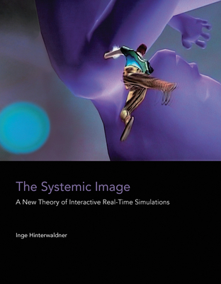 The Systemic Image: A New Theory of Interactive Real-Time Simulations - Hinterwaldner, Inge