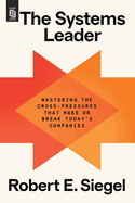 The Systems Leader: Mastering the Cross-Pressures That Make or Break Today's Companies