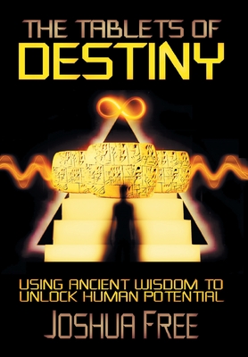 The Tablets of Destiny: Using Ancient Wisdom to Unlock Human Potential - Free, Joshua, and Penn, Reed (Foreword by)