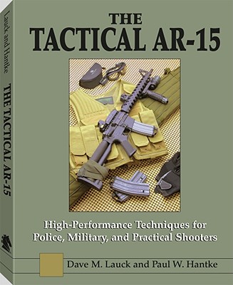 The Tactical AR-15: High-Performance Techniques for Police, Military, and Practical Shooters - Lauck, Dave M, and Hantke, Paul W