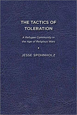 The Tactics of Toleration: A Refugee Community in the Age of Religious Wars - Spohnholz, Jesse