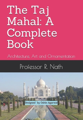 The Taj Mahal: A Complete Book: Architecture, Art and Ornamentation - Nath, Ajay, and Nath, R, Professor