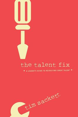 The Talent Fix: A Leader's Guide to Recruiting Great Talent - Sackett, Tim