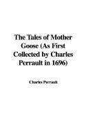 The Tales of Mother Goose as First Collected by Charles Perrault in 1696