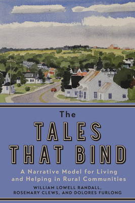The Tales That Bind: A Narrative Model for Living and Helping in Rural Communities - Randall, William Lowell, and Clews, Rosemary, and Furlong, Dolores