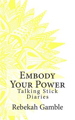 The Talking Stick Diaries: Embody Your Power - Turner, Rebecca (Editor), and Gamble, Rebekah Elizabeth