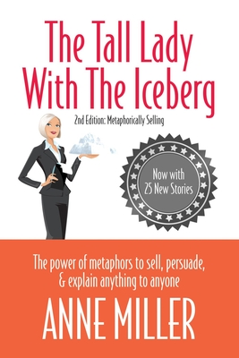 The Tall Lady with the Iceberg: The Power of Metaphors to Sell, Persuade & Explain Anything to Anyone - Miller, Anne