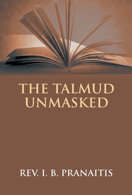 The Talmud Unmasked: The Secret Rabbinical Teachings Concerning Christians - Pranaitis, I B