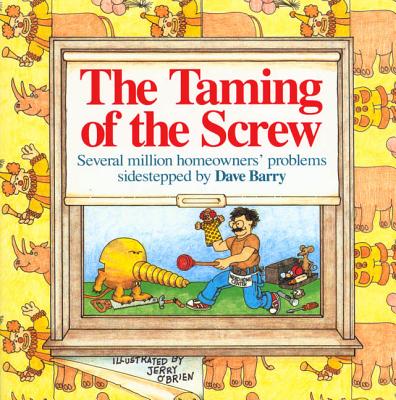 The Taming of the Screw: How to Sidestep Several Million Homeowners' Problems - Barry, Dave, Dr.