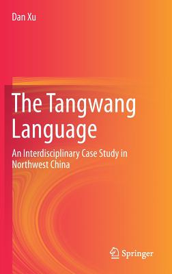 The Tangwang Language: An Interdisciplinary Case Study in Northwest China - Xu, Dan