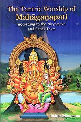 The Tantric Worship of Mah?gafapati According to the Nityotsava and Other Texts, 2 parts (Bound in one) - B?hnemann, Gudrun (Editor)