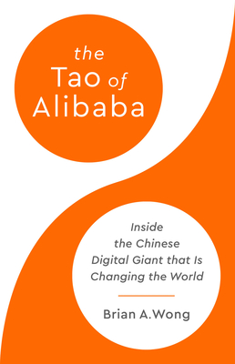The Tao of Alibaba: Inside the Chinese Digital Giant That Is Changing the World - Wong, Brian A