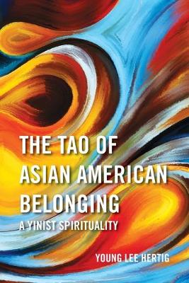 The Tao of Asian American Belonging: A Yinist Spirituality - Hertig, Young Lee