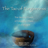 The Tao of Forgiveness: The Healing Power of Forgiving Others and Yourself