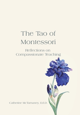 The Tao of Montessori: Reflections on Compassionate Teaching - McTamaney Ed D, Catherine