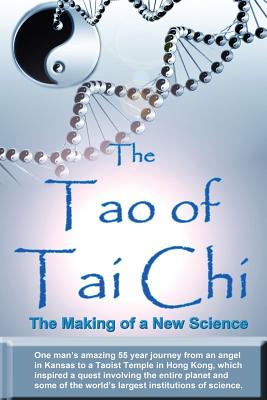 The Tao of Tai Chi: The Making of a New Science: One Man's Amazing 55 Year Journey from an Angel in Kansas to a Taoist Temple in Hong Kong, Which Inspired a Quest Involving the Entire Planet and Some of the World's Largest Institutions of Science. - Douglas, William