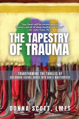 The Tapestry of Trauma: Transforming the Tangles of Childhood Sexual Abuse into God's Masterpiece - Scott, Donna S