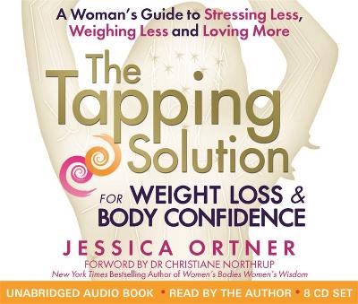 The Tapping Solution for Weight Loss & Body Confidence: A Woman's Guide to Stressing Less, Weighing Less, and Loving More - Ortner, Jessica