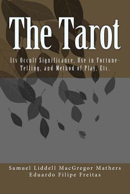 The Tarot: Its Occult Significance, Use in Fortune-Telling, and Method of Play, Etc. - MacGregor Mathers, Samuel Liddell, and Freitas, Eduardo Filipe (Editor)