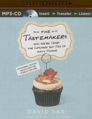 The Tastemakers: Why We're Crazy for Cupcakes But Fed Up with Fondue (Plus Baconomics, Superfoods, and Other Secrets from the World of Food Trends) - Sax, David