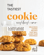 The Tastiest Cookie Cookbook Ever: Delicious Cookie Recipes That Will Curb Your Cravings!