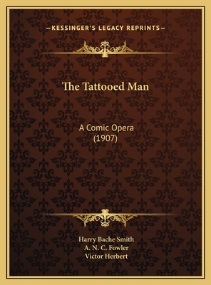 The Tattooed Man: A Comic Opera (1907) - Smith, Harry Bache, and Fowler, A N C, and Herbert, Victor