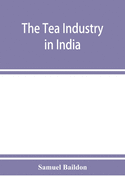 The tea industry in India: a review of finance and labour, and a guide for capitalists and assistants