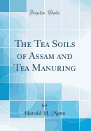 The Tea Soils of Assam and Tea Manuring (Classic Reprint)