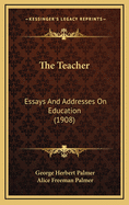 The Teacher: Essays and Addresses on Education (1908)