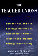 The Teacher Unions: How the NEA and the Aft Suffocate Reform, Waste Money, and Hold Students, Parents, Teachers Hostage to Politics - Lieberman, Myron