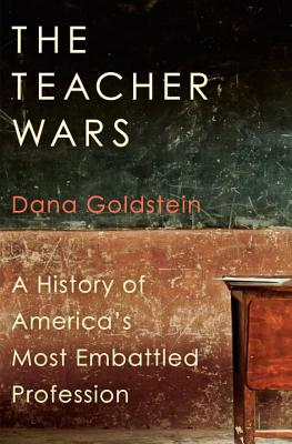 The Teacher Wars: A History of America's Most Embattled Profession - Goldstein, Dana