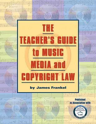 The Teacher's Guide to Music, Media: And Copyright Law - Frankel, James