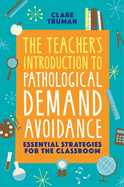 The Teacher's Introduction to Pathological Demand Avoidance: Essential Strategies for the Classroom