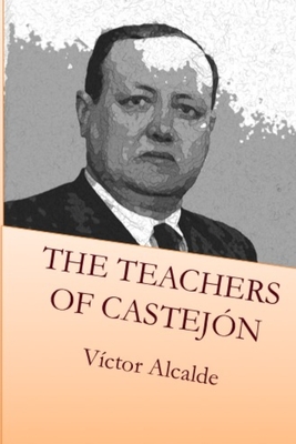 The Teachers of Castejn - Arrivi Garcia-Ramos, Jose (Translated by), and Alcalde Martin, Blanca (Translated by), and Alcalde Lapiedra, Victor