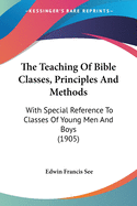The Teaching Of Bible Classes, Principles And Methods: With Special Reference To Classes Of Young Men And Boys (1905)