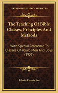 The Teaching of Bible Classes, Principles and Methods; With Special Reference to Classes of Young Men and Boys