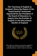 The Teaching of English in England, Being the Report of the Departmental Committee Appointed by the President of the Board of Education to Inquire Into the Position of English in the Educational System of England