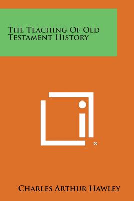 The Teaching of Old Testament History - Hawley, Charles Arthur