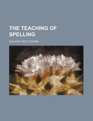 The Teaching of Spelling - Tidyman, Willard Fred