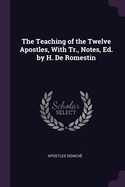 The Teaching of the Twelve Apostles, With Tr., Notes, Ed. by H. De Romestin