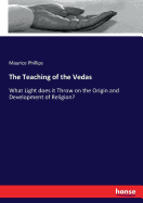 The Teaching of the Vedas: What Light does it Throw on the Origin and Development of Religion?