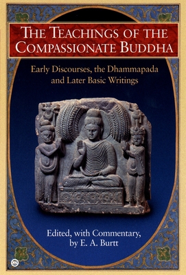 The Teachings of the Compassionate Buddha: Early Discourses, the Dhammapada, and Later Basic Writings - Burtt, E A (Editor)