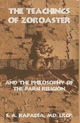 The Teachings of Zoroaster and the Philosophy of the Parsi Religion - Kapadia, S a