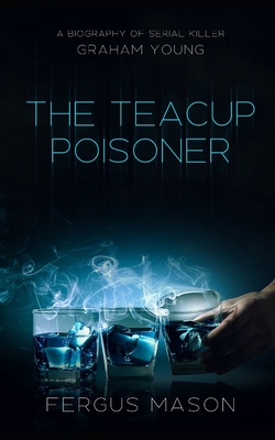 The Teacup Poisoner: A Biography of Serial Killer Graham Young - Mason, Fergus